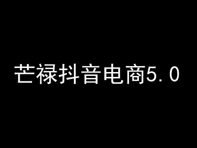 芒禄电商抖店正规玩法5.0【2025年10月新版66节】（价值9800元）