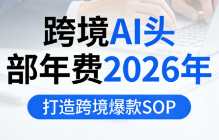 跨境AI头部年费2026年1月28更新(价值9800元)