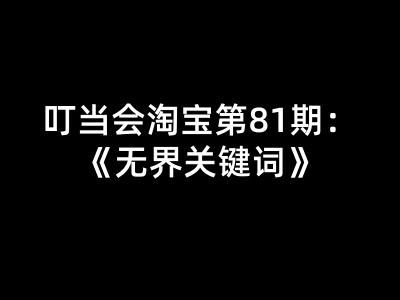 叮当会淘宝第81期：无界关键词（赠送往期）2026年(价值4980元)