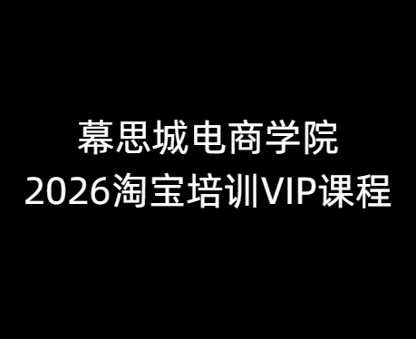 幕思城电商学院淘宝培训VIP课程2026年8月22(价值12800元)