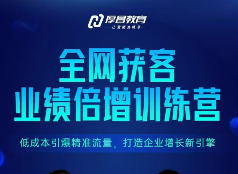 厚昌教育-全网获客业绩倍增训练营北京9月3-5日三天两夜线下课(价值9800元)
